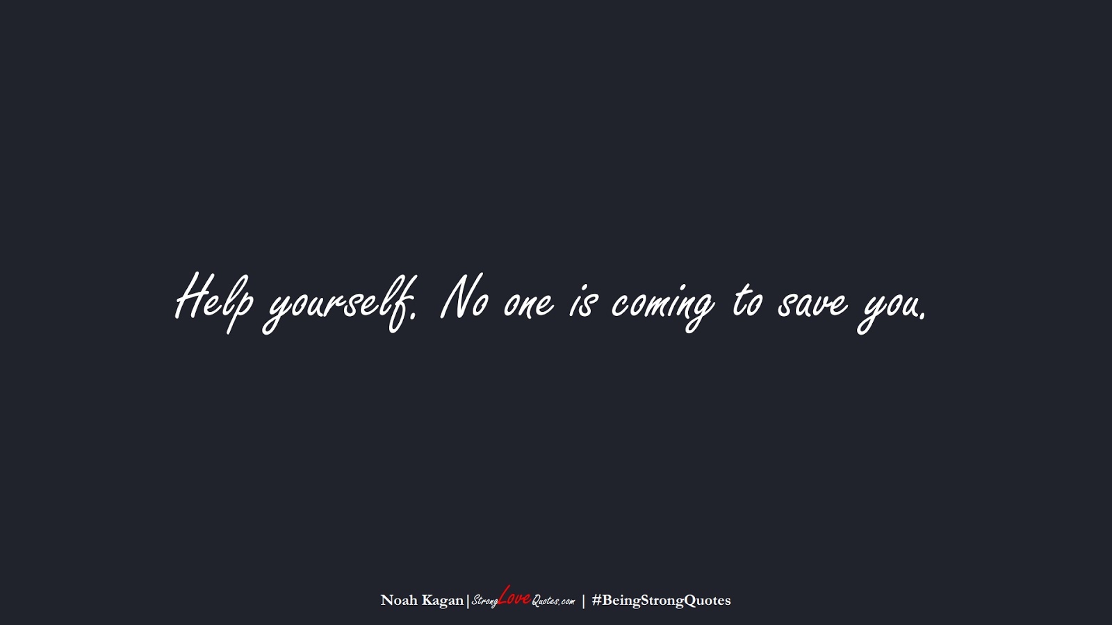 Help yourself. No one is coming to save you. (Noah Kagan);  #BeingStrongQuotes