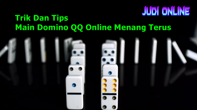Trik Dan Tips Main Domino QQ Online Menang Terus