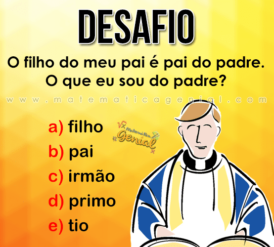 Desafio: O filho do meu pai é pai do padre. O que eu sou do padre?