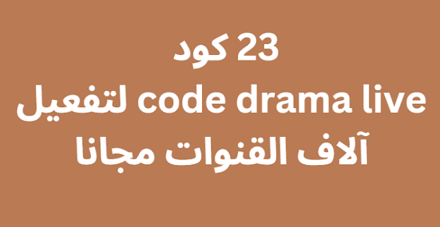 23 كود دراما لايف 2024 code drama live لتفعيل آلاف القنوات مجانا