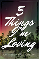 Five Things I'm Loving