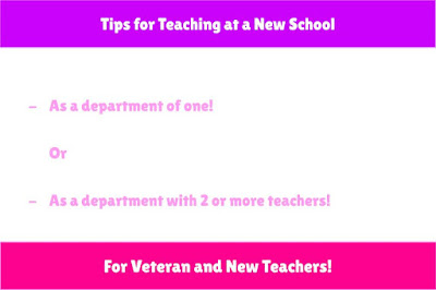 Tips for Teaching at a New School As a department of one! Or As a department with 2 or more teachers. For Veteran and New Teachers!