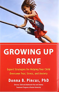 Growing Up Brave: Expert Strategies for Helping Your Child Overcome Fear, Stress, and Anxiety