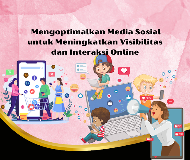 Mengoptimalkan Media Sosial untuk Meningkatkan Visibilitas dan Interaksi Online