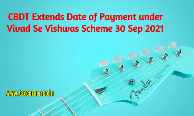 cbdt-extends-date-of-payment-under-vivad-se-vishwas-scheme-30-sep-2021