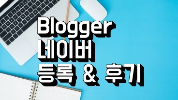 구글 블로그 Blogger의 네이버 검색 등록과 등록 후기를 소개한다