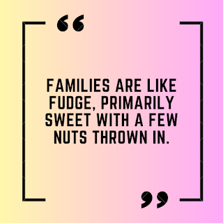 Families are like fudge, primarily sweet with a few nuts thrown in.