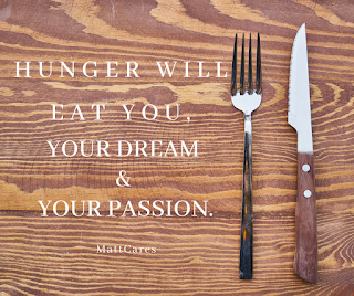 HUNGER WILL EAT YOU, YOUR DREAM & YOUR PASSION