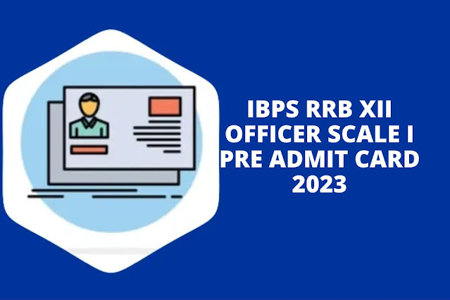 IBPS RRB XII Officer Scale I Pre Admit Card 2023