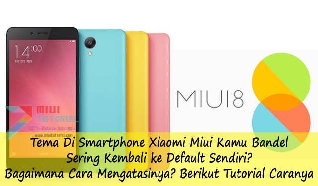 Tema Di Smartphone Xiaomi Miui Kamu Bandel Sering Kembali ke Default Sendiri? Bagaimana Cara Mengatasinya? Berikut Tutorial Caranya