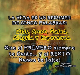 LA VIDA ES UN RESUMEN DE CINCO PALABRAS: DIOS, Amor, Salud, Alegría y Esperanza.  Que el PRIMERO siempre te Cuide...  y el RESTO Nunca te falte!....