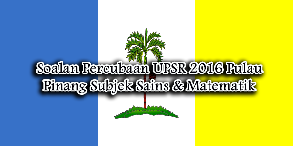 Soalan Percubaan UPSR 2016 Pulau Pinang Subjek Sains 