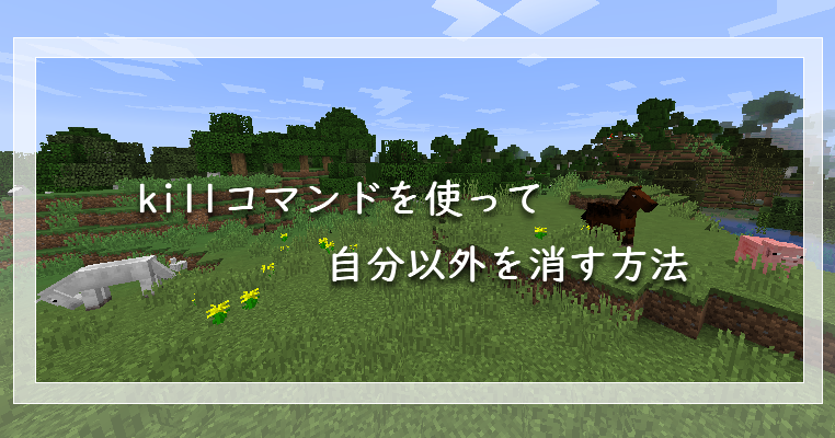 マイクラ Killコマンドを使って自分以外を消す方法 ゲーム備忘録