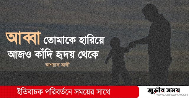 আব্বা তোমাকে হারিয়ে আজও কাঁদি হৃদয় থেকে