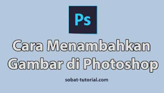 Cara Menambahkan Gambar di Photoshop