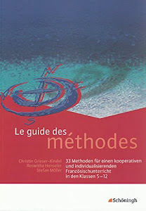 Le guide des méthodes: 33 Methoden für einen kooperativen und individualisierenden Französischunterricht in den Klassen 5 - 12