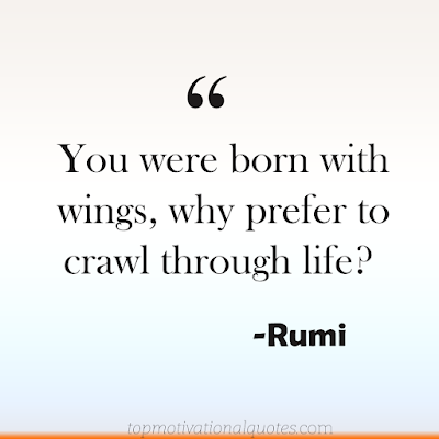 You were born with wings, why prefer to crawl through life- short inspirational quote about life by Rumi