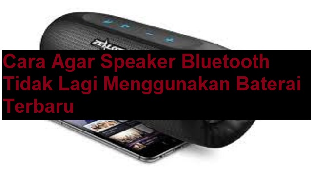 Cara Agar Speaker Bluetooth Tidak Lagi Menggunakan Baterai