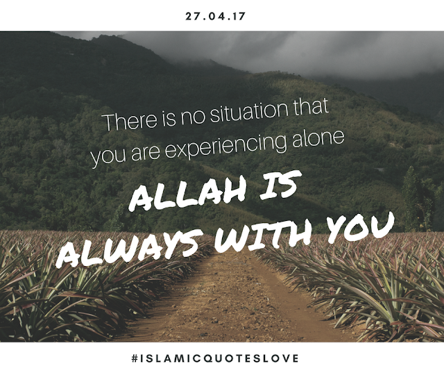 There is no situation that you are experiencing alone ALLAH is always with you.