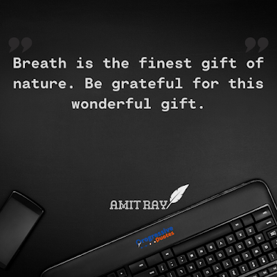 Breath is the finest gift of nature. Be grateful for this wonderful gift.