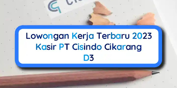 Lowongan Kerja 2023 Kasir PT Cisindo Cikarang D3