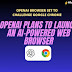 OpenAI Plans to Launch an AI-Powered Web Browser