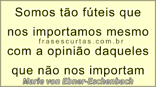 Somos tão fúteis que nos importamos mesmo com a opinião daqueles que não nos importam