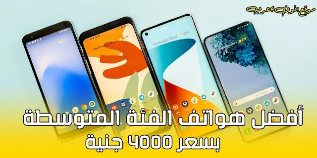 أفضل هواتف الفئة المتوسطة بسعر 4000 جنية