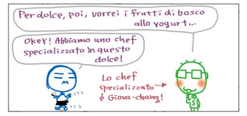 Per dolce, poi, vorrei i frutti di bosco allo yogurt… OKEY! Abbiamo uno chef specializzato in questo dolce! Lo chef specializzato e’ Giova-chang!