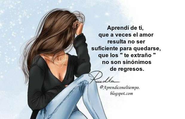 Aprendí de ti, que a veces el amor resulta no ser suficiente para quedarse, que los 'te extraño' no son sinónimos de regresos.