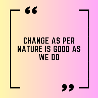 Change as per nature is good as we do