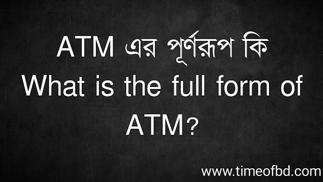 ATM এর পূর্ণরূপ কি | What is the full form of ATM?