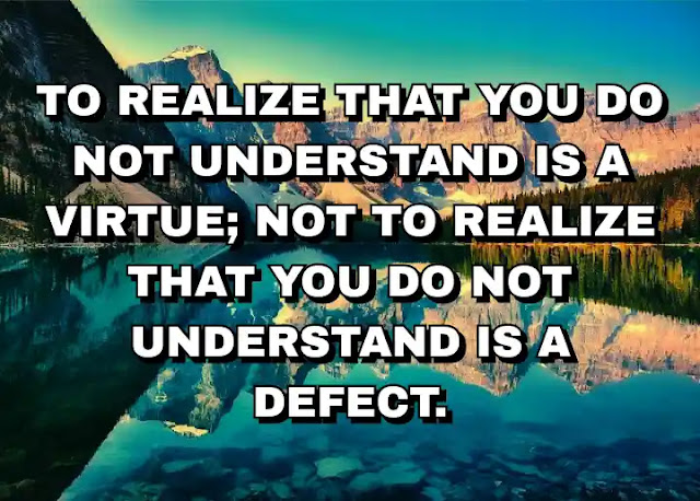 To realize that you do not understand is a virtue; not to realize that you do not understand is a defect.