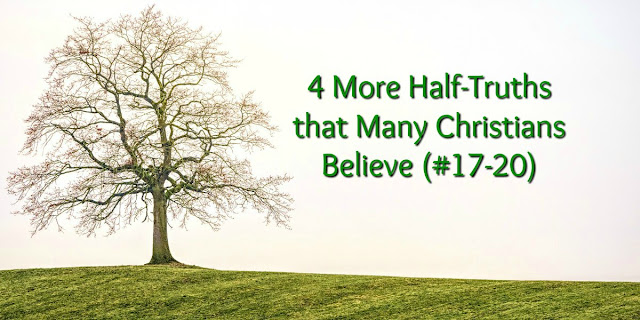 Half-Truths Many Christians Believe (#17-20)