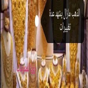 هدوء حزر في جرام الذهب عيار 21,18 اليوم ممكن تشتري قبل مايرفع تاني