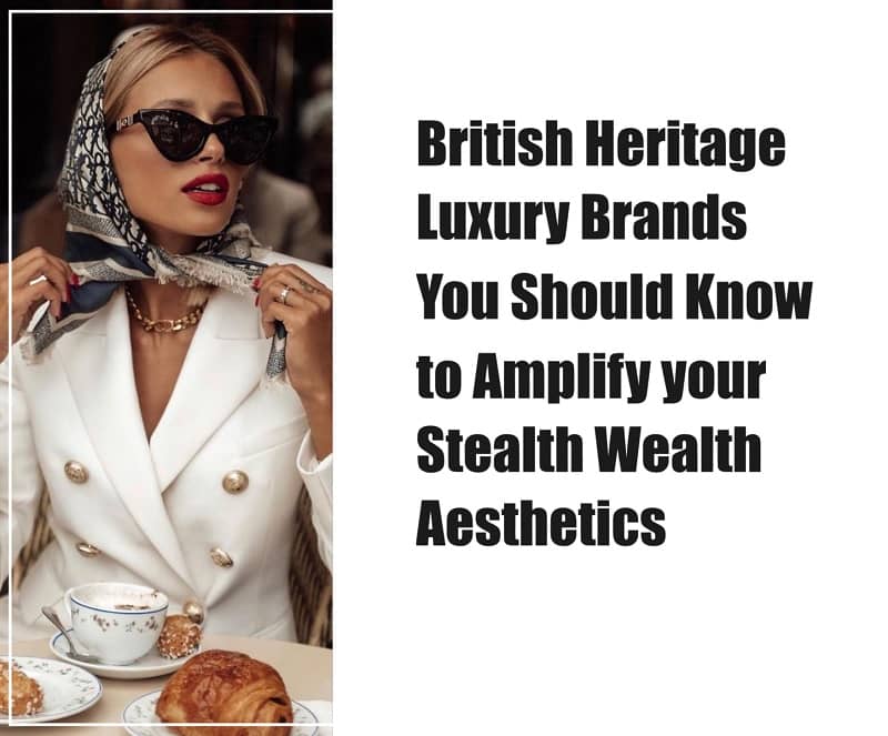 British Heritage Luxury Brands You Should Know to Amplify your Stealth Wealth Aesthetics