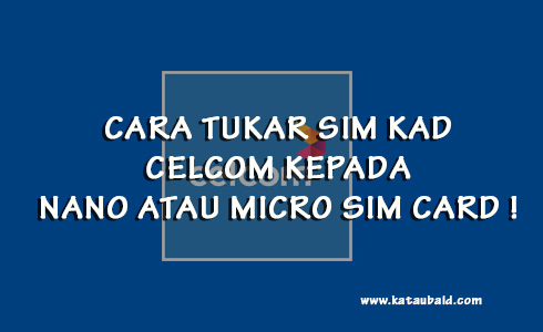 CARA TUKAR SIM KAD CELCOM KEPADA NANO ATAU MICRO SIM CARD ! 