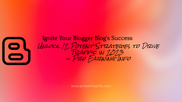 Ignite Your Blogger Blog's Success: Unlock 12 Potent Strategies to Drive Traffic in 2023 - Pro Earning Info