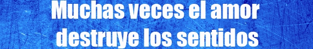 Muchas veces el amor destruye los sentidos