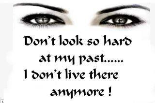 Don't look so hard at my past I don't live there anymore
