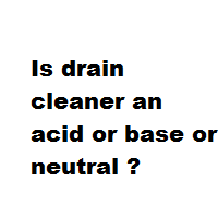 Is drain cleaner an acid or base or neutral ?