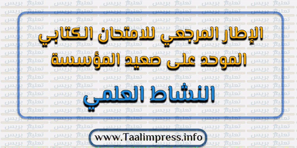 الإطار المرجعي للامتحان الكتابي الموحد على صعيد المؤسسة الخاص بالنشاط العلمي المستوى السادس ابتدائي