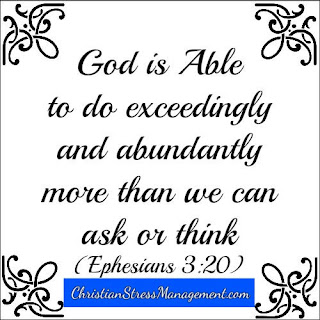 God is able to do exceedingly and abundantly more than we can ask or think. (Ephesians 3:20)