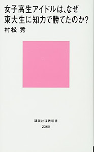 女子高生アイドルは、なぜ東大生に知力で勝てたのか? (講談社現代新書)