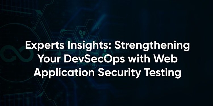 Experts Insights: Strengthening Your DevSecOps with Web Application Security Testing