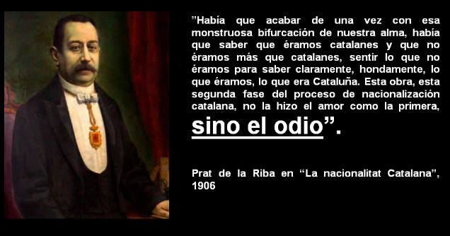 Lo mateix Prat de la Riba, prinsipal ideólogo del nassionalisme catalá, u explicabe perfectamén. Lo odio sirá la prinsipal pauta de esta nova generassió, y la mentira y la victimissassió les seues ferramentes a nivells no vists abáns. A partí de la década dels 80 del siglo XIX ixen una serie de catalanistes que personificarán la pijó cara del catalanisme: fanatisme, victimisme, arrogánsia, hipocressía y castellanofobia.