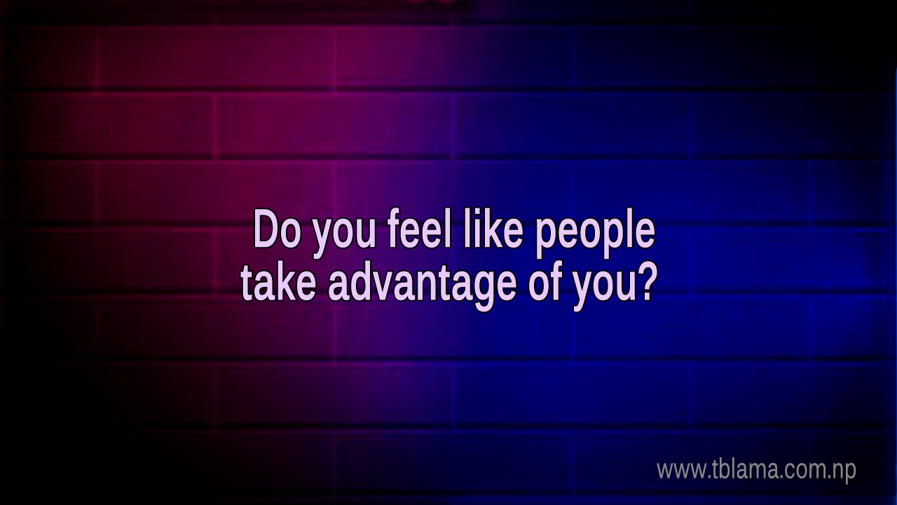 Do you feel like people take advantage of you? Learn how to avoid such a situation.