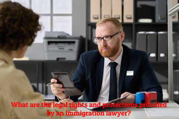 What are the legal rights and protections provided by an immigration lawyer?