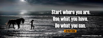 Start where you are. Use what you have.  Do what you can. –Arthur Ashe