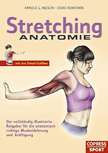 Stretching Anatomie: Der vollständig illustrierte Ratgeber für die anatomisch richtige Muskeldehnung und -kräftigung